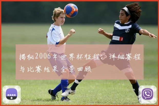 揭秘2006年世界杯征程:详细赛程与比赛结果全景回顾