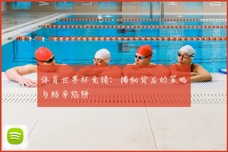 体育世界杯竞猜:揭秘背后的策略与赔率陷阱