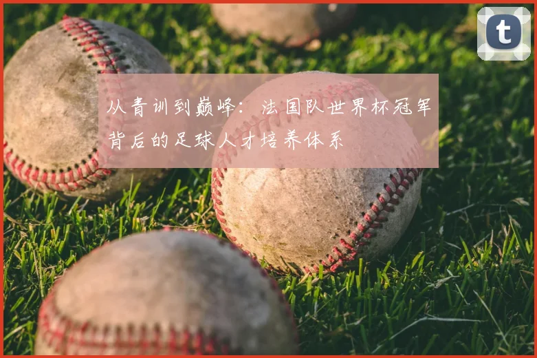 从青训到巅峰:法国队世界杯冠军背后的足球人才培养体系