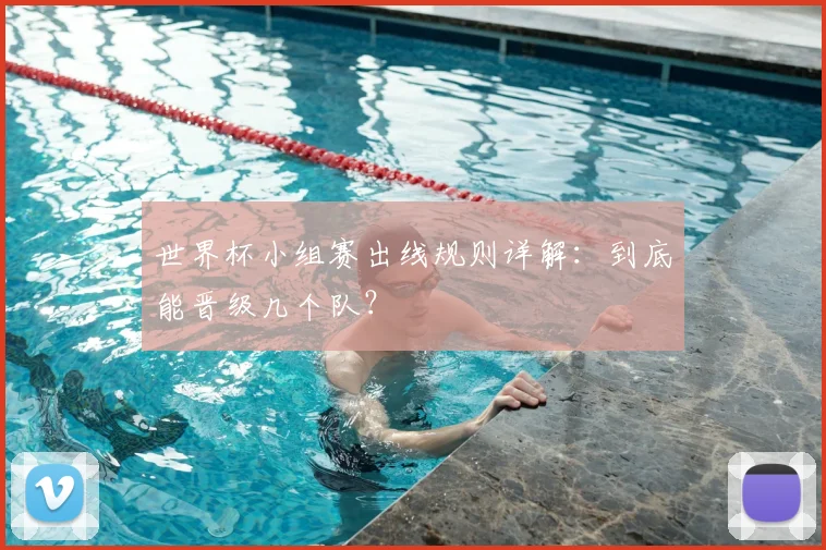 世界杯小组赛出线规则详解:到底能晋级几个队?