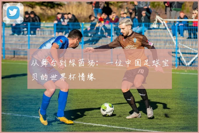 从舞台到绿茵场:一位中国足球宝贝的世界杯情缘