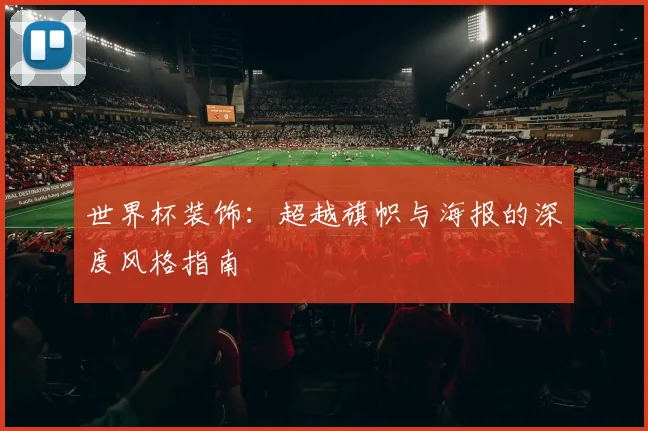 世界杯装饰:超越旗帜与海报的深度风格指南