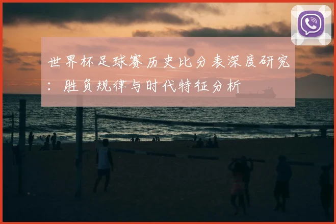 世界杯足球赛历史比分表深度研究：胜负规律与时代特征分析