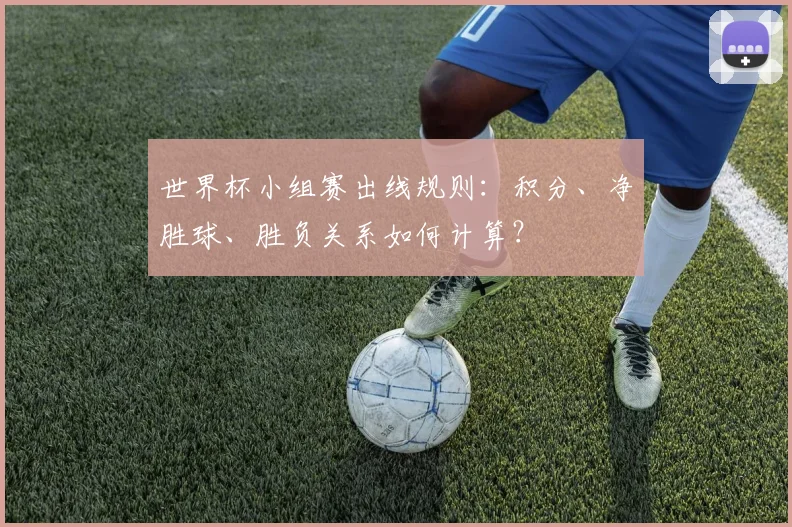 世界杯小组赛出线规则:积分、净胜球、胜负关系如何计算?