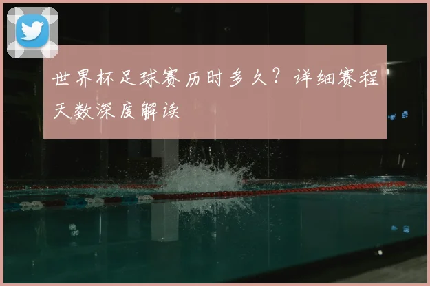 世界杯足球赛历时多久?详细赛程天数深度解读