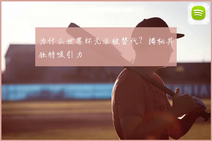 为什么世界杯无法被替代?揭秘其独特吸引力