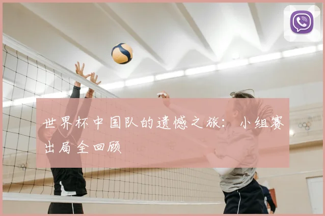 世界杯中国队的遗憾之旅:小组赛出局全回顾
