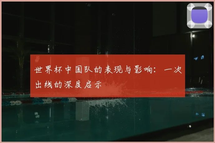 世界杯中国队的表现与影响:一次出线的深度启示