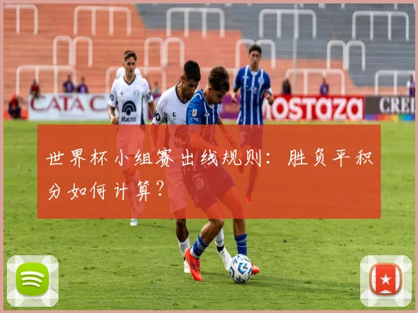 世界杯小组赛出线规则:胜负平积分如何计算?