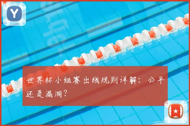 世界杯小组赛出线规则详解：公平还是漏洞？