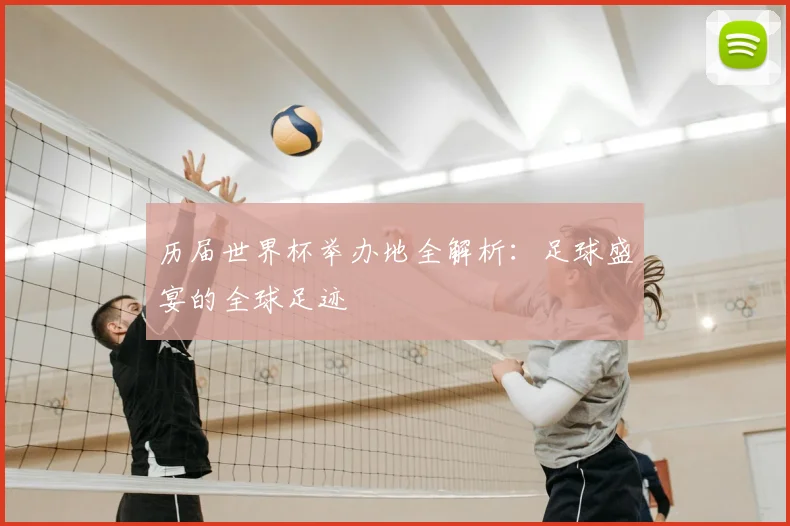 历届世界杯举办地全解析:足球盛宴的全球足迹