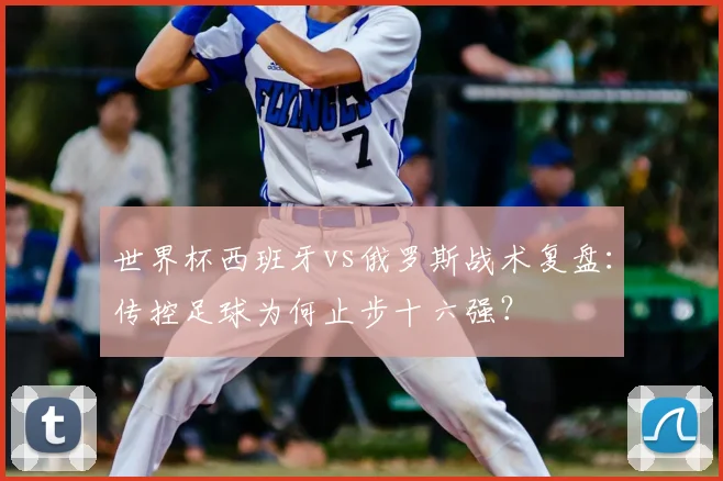 世界杯西班牙vs俄罗斯战术复盘:传控足球为何止步十六强?