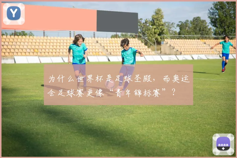 为什么世界杯是足球圣殿,而奥运会足球赛更像“青年锦标赛”?