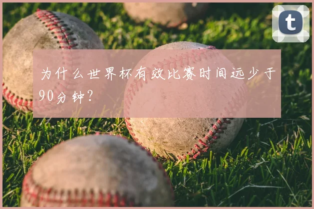 为什么世界杯有效比赛时间远少于90分钟？