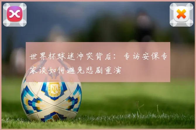 世界杯球迷冲突背后：专访安保专家谈如何避免悲剧重演